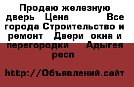 Продаю железную дверь › Цена ­ 5 000 - Все города Строительство и ремонт » Двери, окна и перегородки   . Адыгея респ.